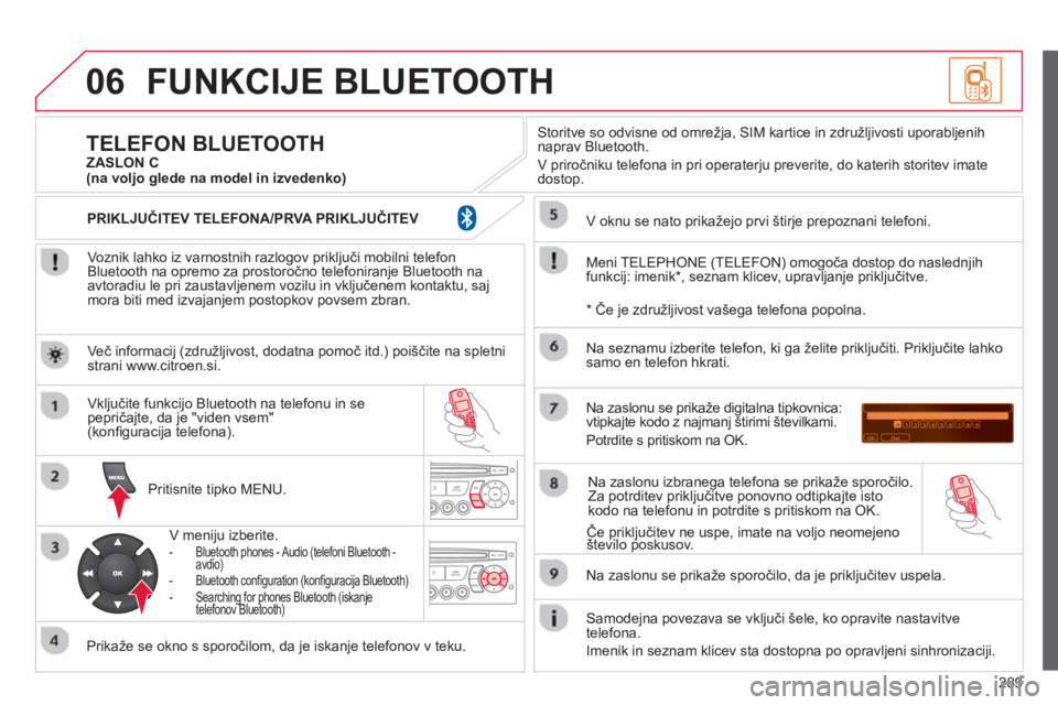 CITROEN C5 2014 Navodila Za Uporabo (in Slovenian) 289
06FUNKCIJE BLUETOOTH
Voznik lahko iz varnostnih razlogov priključi mobilni telefon
Bluetooth na opremo za prostoročno telefoniranje Bluetooth na
avtoradiu le pri zaustavljenem vozilu in vklj CITROEN C5 2014 Navodila Za Uporabo (in Slovenian) 289
06FUNKCIJE BLUETOOTH
Voznik lahko iz varnostnih razlogov priključi mobilni telefon
Bluetooth na opremo za prostoročno telefoniranje Bluetooth na
avtoradiu le pri zaustavljenem vozilu in vklj