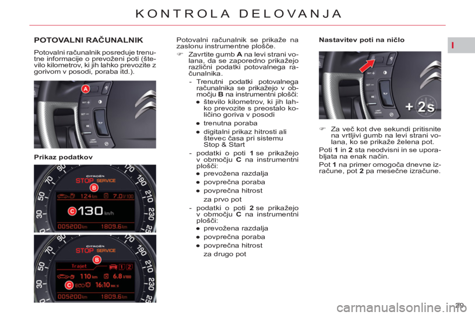 CITROEN C5 2014 Navodila Za Uporabo (in Slovenian) I
29
KONTROLA DELOVANJA
POTOVALNI RAČUNALNIK
Potovalni računalnik posreduje trenu-
tne informacije o prevoženi poti (šte-
vilo kilometrov, ki jih lahko prevozite z
gorivom v posodi, poraba itd CITROEN C5 2014 Navodila Za Uporabo (in Slovenian) I
29
KONTROLA DELOVANJA
POTOVALNI RAČUNALNIK
Potovalni računalnik posreduje trenu-
tne informacije o prevoženi poti (šte-
vilo kilometrov, ki jih lahko prevozite z
gorivom v posodi, poraba itd
