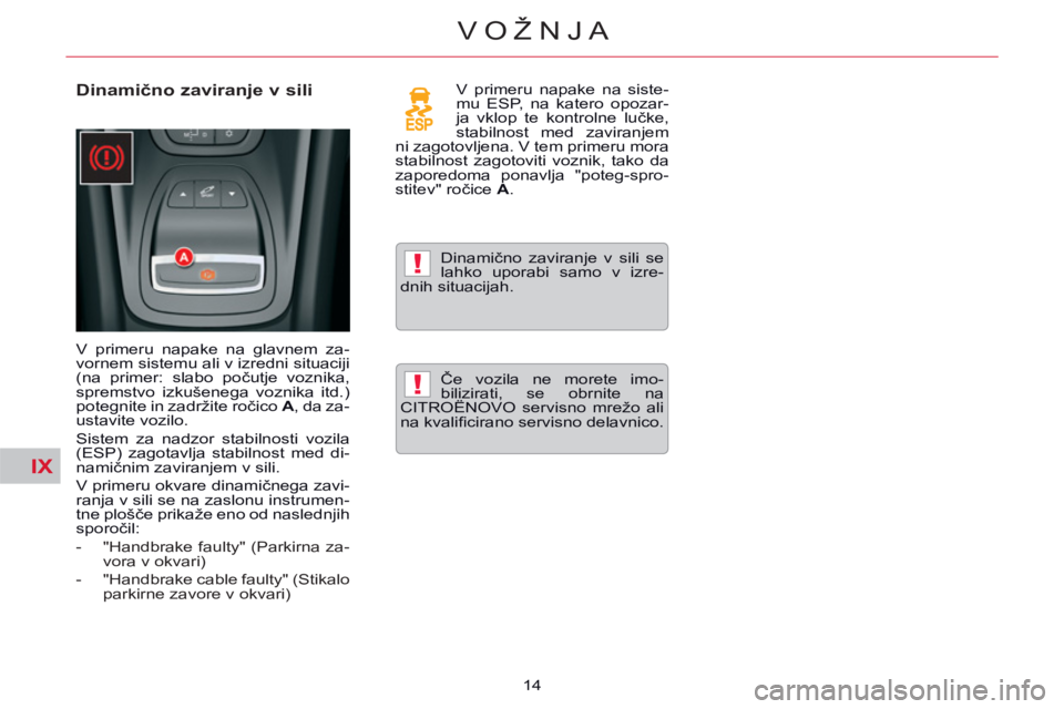 CITROEN C5 2014  Navodila Za Uporabo (in Slovenian) IX
!
!
14
VOŽNJA
   
Dinamično zaviranje v sili  
 
V primeru napake na glavnem za-
vornem sistemu ali v izredni situaciji 
(na primer: slabo počutje voznika, 
spremstvo izkušenega voznika itd.) 
