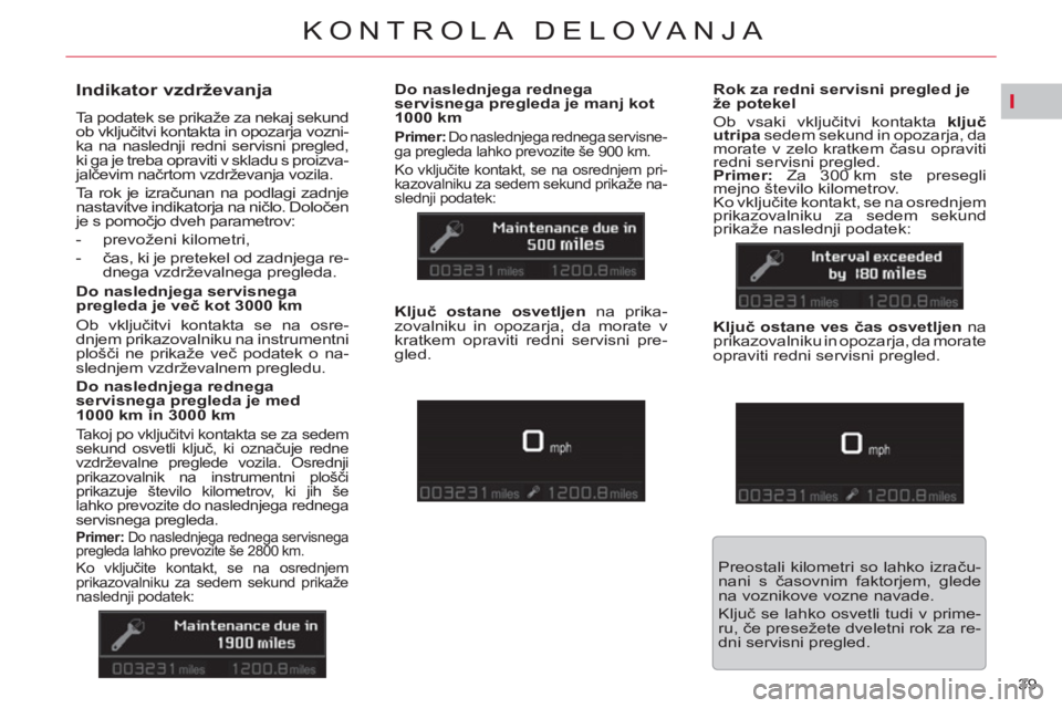 CITROEN C5 2014 Navodila Za Uporabo (in Slovenian) I
39
KONTROLA DELOVANJA
Indikator vzdrževanja
Ta podatek se prikaže za nekaj sekund
ob vključitvi kontakta in opozarja vozni-
ka na naslednji redni servisni pregled,
ki ga je tr CITROEN C5 2014 Navodila Za Uporabo (in Slovenian) I
39
KONTROLA DELOVANJA
Indikator vzdrževanja
Ta podatek se prikaže za nekaj sekund
ob vključitvi kontakta in opozarja vozni-
ka na naslednji redni servisni pregled,
ki ga je tr