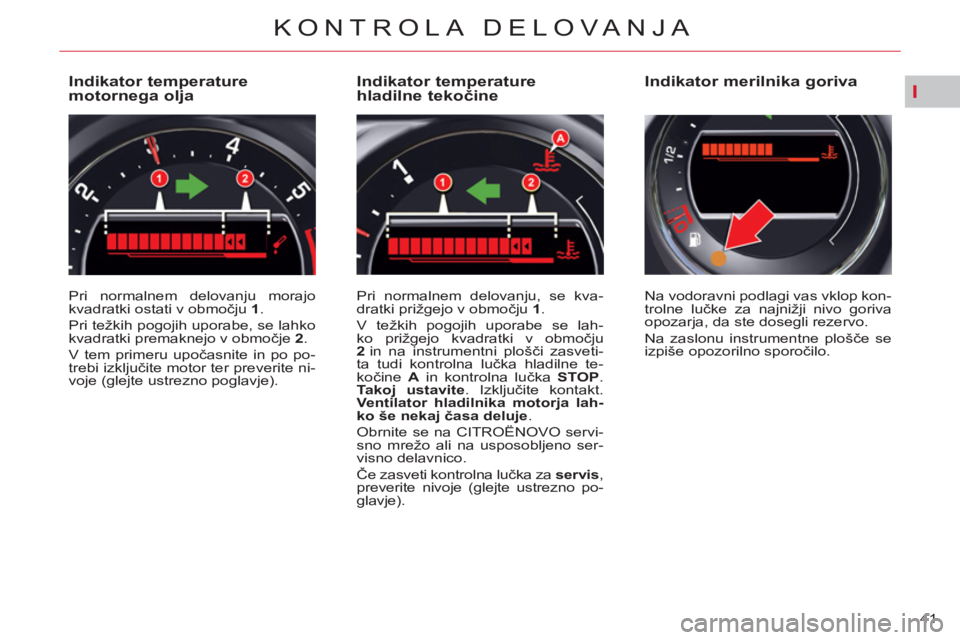 CITROEN C5 2014 Navodila Za Uporabo (in Slovenian) I
41
KONTROLA DELOVANJA
Indikator temperature
motornega olja
Pri normalnem delovanju morajo
kvadratki ostati v območju 1
.
Pri težkih pogojih uporabe, se l CITROEN C5 2014 Navodila Za Uporabo (in Slovenian) I
41
KONTROLA DELOVANJA
Indikator temperature
motornega olja
Pri normalnem delovanju morajo
kvadratki ostati v območju 1
.
Pri težkih pogojih uporabe, se l