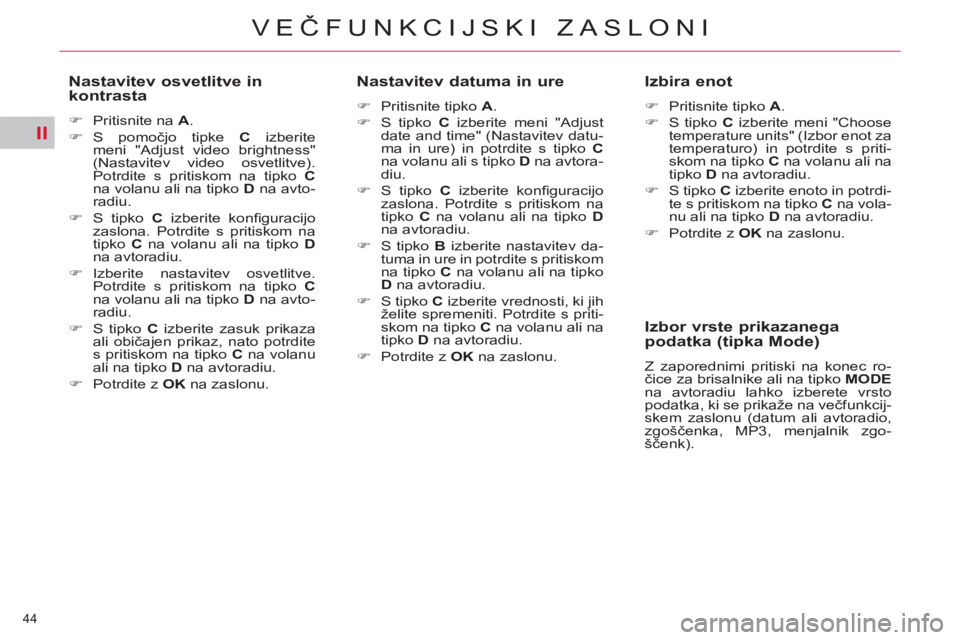 CITROEN C5 2014  Navodila Za Uporabo (in Slovenian) II
44 
VEČFUNKCIJSKI ZASLONI
 
 
Nastavitev osvetlitve in 
kontrasta 
   
 
�) 
  Pritisnite na  A 
. 
   
�) 
 S  pomočjo tipke  C 
 izberite 
meni "Adjust video brightness" 
(Nastavitev video osve