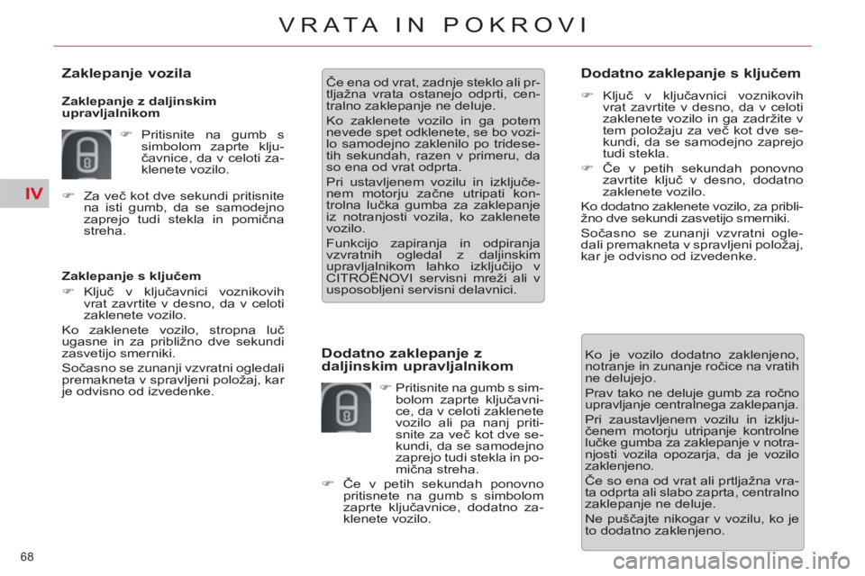 CITROEN C5 2014  Navodila Za Uporabo (in Slovenian) IV
68 
VRATA IN POKROVI
   
Zaklepanje s ključem 
   
 
�) 
 Ključ v ključavnici voznikovih 
vrat zavrtite v desno, da v celoti 
zaklenete vozilo.  
  Ko zaklenete vozilo, stropna luč 
ugasne in z