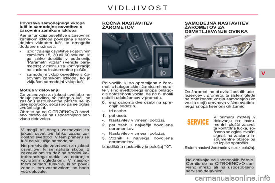 CITROEN C5 2014 Navodila Za Uporabo (in Slovenian) V
89
VIDLJIVOST
Povezava samodejnega vklopa
luči in samodejne osvetlitve s
časovnim zamikom izklopa
Ker je funkcija osvetlitve s časovnim
zamikom izklopa povezana s samo-
dejnim vklopom CITROEN C5 2014 Navodila Za Uporabo (in Slovenian) V
89
VIDLJIVOST
Povezava samodejnega vklopa
luči in samodejne osvetlitve s
časovnim zamikom izklopa
Ker je funkcija osvetlitve s časovnim
zamikom izklopa povezana s samo-
dejnim vklopom