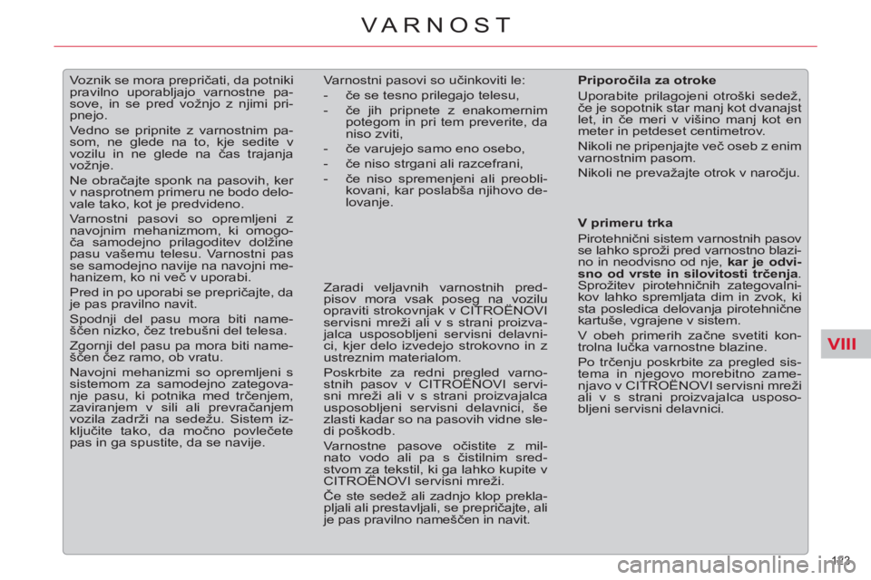 CITROEN C5 2012  Navodila Za Uporabo (in Slovenian) VIII
123 
VARNOST
   
 
 
 
Voznik se mora prepričati, da potniki 
pravilno uporabljajo varnostne pa-
sove, in se pred vožnjo z njimi pri-
pnejo. 
  Vedno se pripnite z varnostnim pa-
som, ne glede 