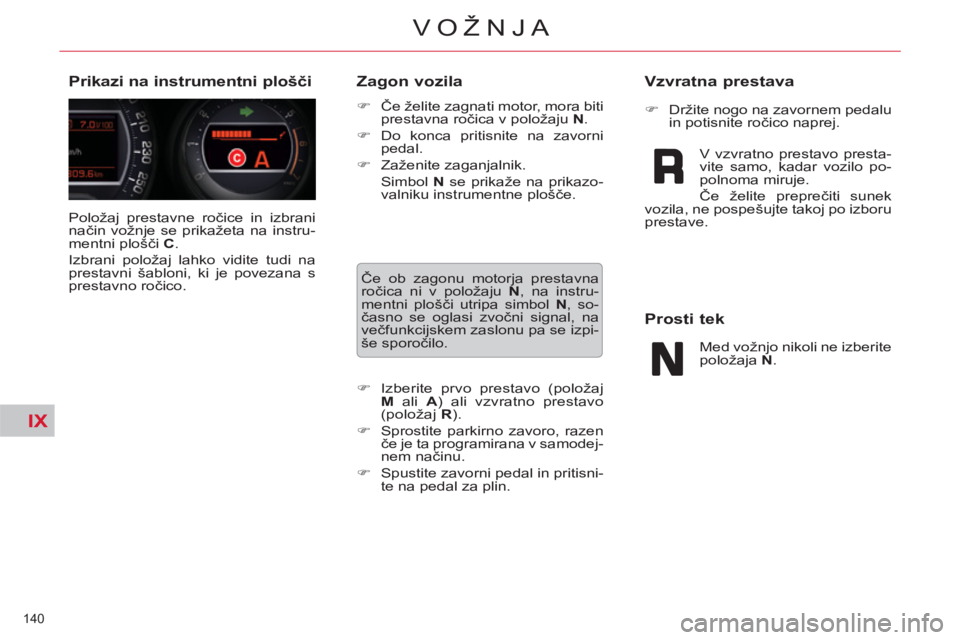 CITROEN C5 2012  Navodila Za Uporabo (in Slovenian) IX
140 
VOŽNJA
  Položaj prestavne ročice in izbrani 
način vožnje se prikažeta na instru-
mentni plošči  C 
. 
  Izbrani položaj lahko vidite tudi na 
prestavni šabloni, ki je povezana s 
p