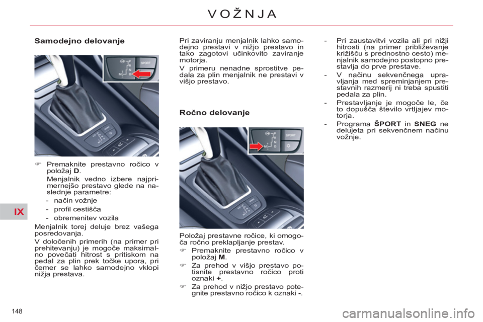 CITROEN C5 2012  Navodila Za Uporabo (in Slovenian) IX
148 
VOŽNJA
   
Samodejno delovanje 
 
 
 
�) 
 Premaknite prestavno ročico v 
položaj  D 
.   
  Menjalnik vedno izbere najpri-
mernejšo prestavo glede na na-
slednje parametre: 
   
 
-  nač