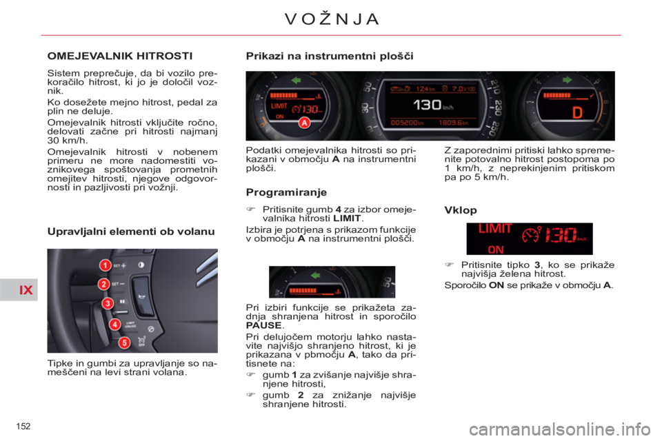 CITROEN C5 2012  Navodila Za Uporabo (in Slovenian) IX
152 
VOŽNJA
OMEJEVALNIK HITROSTI
  Sistem preprečuje, da bi vozilo pre-
koračilo hitrost, ki jo je določil voz-
nik. 
  Ko dosežete mejno hitrost, pedal za 
plin ne deluje. 
  Omejevalnik hitr