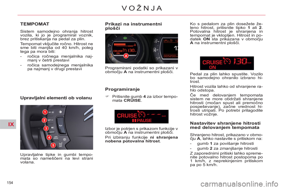 CITROEN C5 2012  Navodila Za Uporabo (in Slovenian) IX
154 
VOŽNJA
TEMPOMAT
  Sistem samodejno ohranja hitrost 
vozila, ki jo je programiral voznik, 
brez pritiskanja na pedal za plin. 
  Tempomat vključite ročno. Hitrost ne 
sme biti manjša od 40 