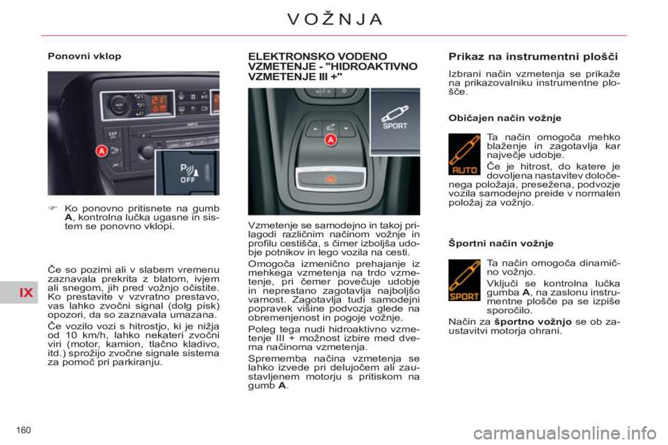 CITROEN C5 2012 Navodila Za Uporabo (in Slovenian) IX
160
VOŽNJA
Ponovni vklop
Če so pozimi ali v slabem vremenu
zaznavala prekrita z blatom, ivjem
ali snegom, jih pred vožnjo očistite.
Ko prestavite v vzvratno prestavo,
vas lahko zv CITROEN C5 2012 Navodila Za Uporabo (in Slovenian) IX
160
VOŽNJA
Ponovni vklop
Če so pozimi ali v slabem vremenu
zaznavala prekrita z blatom, ivjem
ali snegom, jih pred vožnjo očistite.
Ko prestavite v vzvratno prestavo,
vas lahko zv