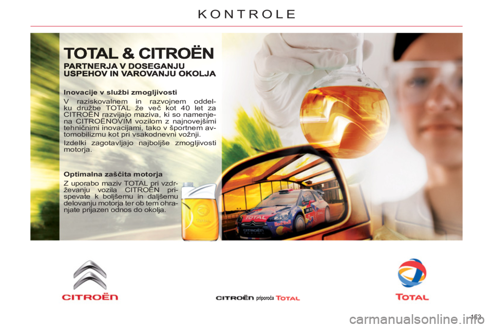 CITROEN C5 2012 Navodila Za Uporabo (in Slovenian) 163
KONTROLE
Inovacije v službi zmogljivosti
V raziskovalnem in razvojnem oddel-
ku družbe TOTAL že več kot 40 let za
CITROËN razvijajo maziva, ki so namenje-
na CITROËNOVIM vozilom z n CITROEN C5 2012 Navodila Za Uporabo (in Slovenian) 163
KONTROLE
Inovacije v službi zmogljivosti
V raziskovalnem in razvojnem oddel-
ku družbe TOTAL že več kot 40 let za
CITROËN razvijajo maziva, ki so namenje-
na CITROËNOVIM vozilom z n