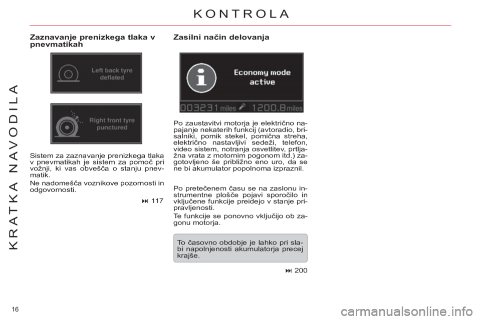 CITROEN C5 2012  Navodila Za Uporabo (in Slovenian) 16 
KRATKA NAVODILA
KONTROLA 
   
Zaznavanje prenizkega tlaka v 
pnevmatikah 
  Sistem za zaznavanje prenizkega tlaka 
v pnevmatikah je sistem za pomoč pri 
vožnji, ki vas obvešča o stanju pnev-
m