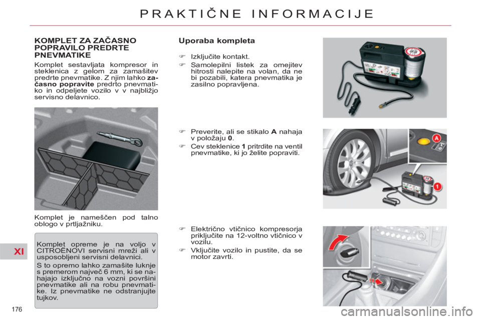 CITROEN C5 2012  Navodila Za Uporabo (in Slovenian) XI
176 
PRAKTIČNE INFORMACIJE
KOMPLET ZA ZAČASNO POPRAVILO PREDRTEPNEVMATIKE    
Uporaba kompleta 
 
Komplet je nameščen pod talno 
oblogo v prtljažniku.    
 
�) 
 Izključite kontakt. 
   
�) 
