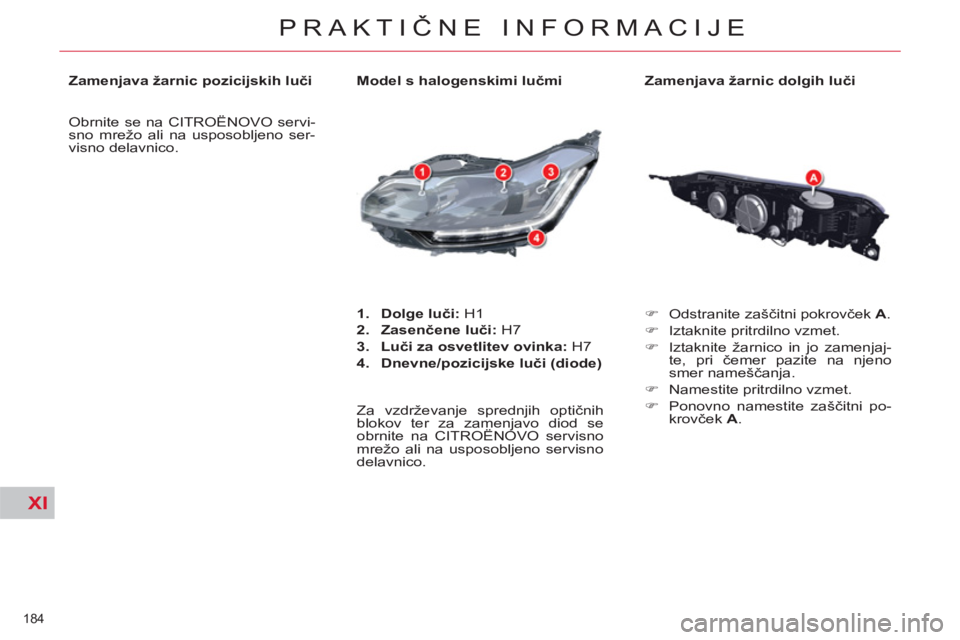 CITROEN C5 2012  Navodila Za Uporabo (in Slovenian) XI
184 
PRAKTIČNE INFORMACIJE
 
 
Zamenjava žarnic dolgih luči 
   
 
�) 
 Odstranite zaščitni pokrovček  A 
. 
   
�) 
  Iztaknite pritrdilno vzmet. 
   
�) 
  Iztaknite žarnico in jo zamenjaj