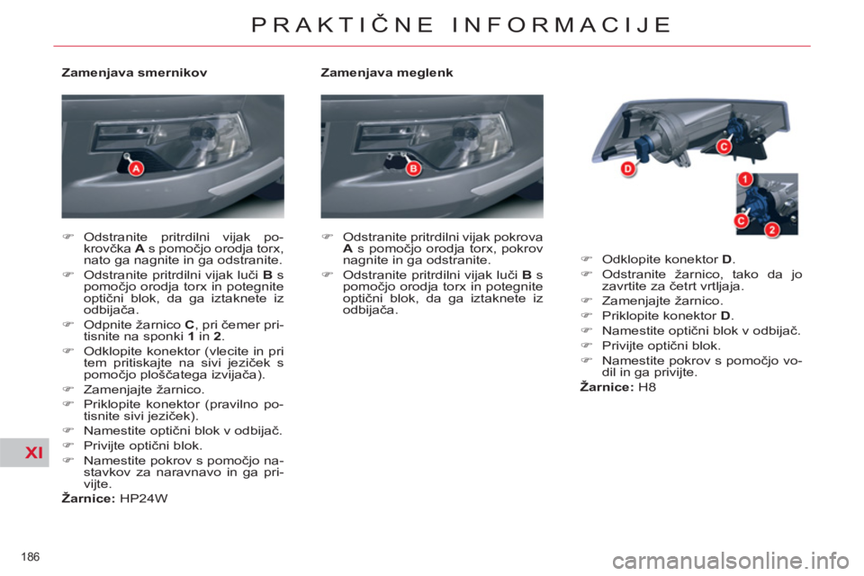 CITROEN C5 2012  Navodila Za Uporabo (in Slovenian) XI
186 
PRAKTIČNE INFORMACIJE
 
 
Zamenjava meglenk 
   
 
�) 
  Odstranite pritrdilni vijak pokrova 
  A 
 s pomočjo orodja torx, pokrov 
nagnite in ga odstranite. 
   
�) 
  Odstranite pritrdilni 