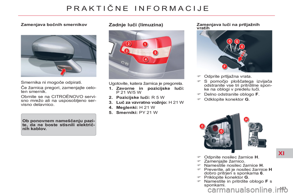 CITROEN C5 2012  Navodila Za Uporabo (in Slovenian) XI
187 
PRAKTIČNE INFORMACIJE
 
Smernika ni mogoče odpirati. 
  Če žarnica pregori, zamenjajte celo-
ten smernik. 
  Obrnite se na CITROËNOVO servi-
sno mrežo ali na usposobljeno ser-
visno dela
