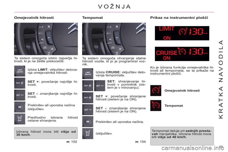 CITROEN C5 2012  Navodila Za Uporabo (in Slovenian) 19 
KRATKA NAVODILA
  Ta sistem omogoča ohranjanje stalne 
hitrosti vozila, ki jo je programiral voz-
nik. 
   
Tempomat     
Omejevalnik hitrosti 
 
Ta sistem omogoča izbiro največje hi-
trosti, k