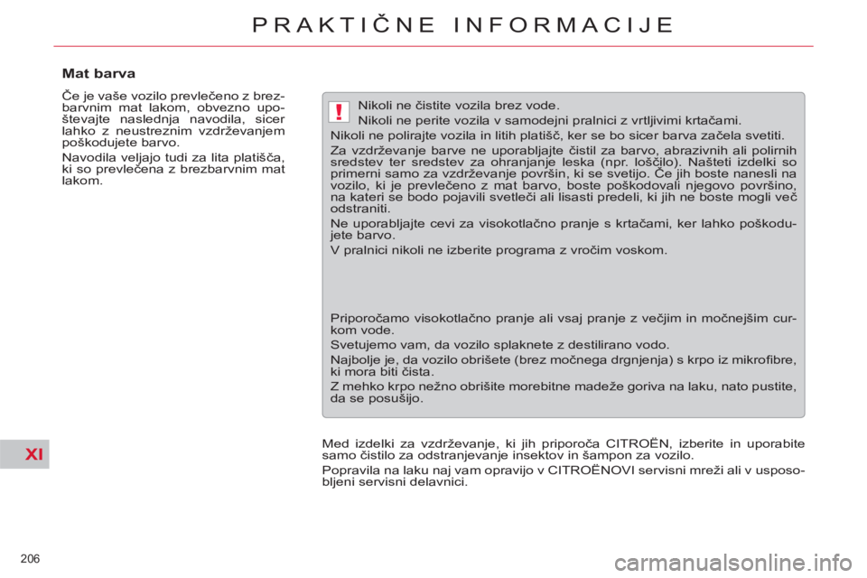 CITROEN C5 2012  Navodila Za Uporabo (in Slovenian) XI
!
206 
PRAKTIČNE INFORMACIJE
 
 
 
 
 
 
 
 
 
 
Mat barva 
 
Če je vaše vozilo prevlečeno z brez-
barvnim mat lakom, obvezno upo-
števajte naslednja navodila, sicer 
lahko z neustreznim vzdr