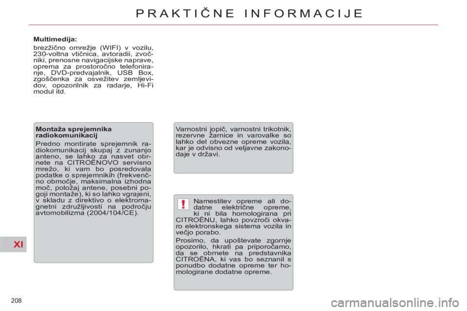 CITROEN C5 2012  Navodila Za Uporabo (in Slovenian) XI
!
208 
PRAKTIČNE INFORMACIJE
 
Namestitev opreme ali do-
datne električne opreme, 
ki ni bila homologirana pri 
CITROËNU, lahko povzroči okva-
ro elektronskega sistema vozila in 
večjo porabo.