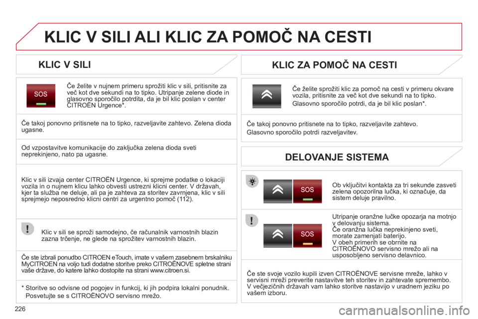 CITROEN C5 2012  Navodila Za Uporabo (in Slovenian) 226
KLIC V SILI ALI KLIC ZA POMOČ NA CESTI
 
 
KLIC V SILI 
Če želite v nujnem primeru sprožiti klic v sili, pritisnite za
več kot dve sekundi na to tipko. Utripanje zelene diode inglasovno sporo