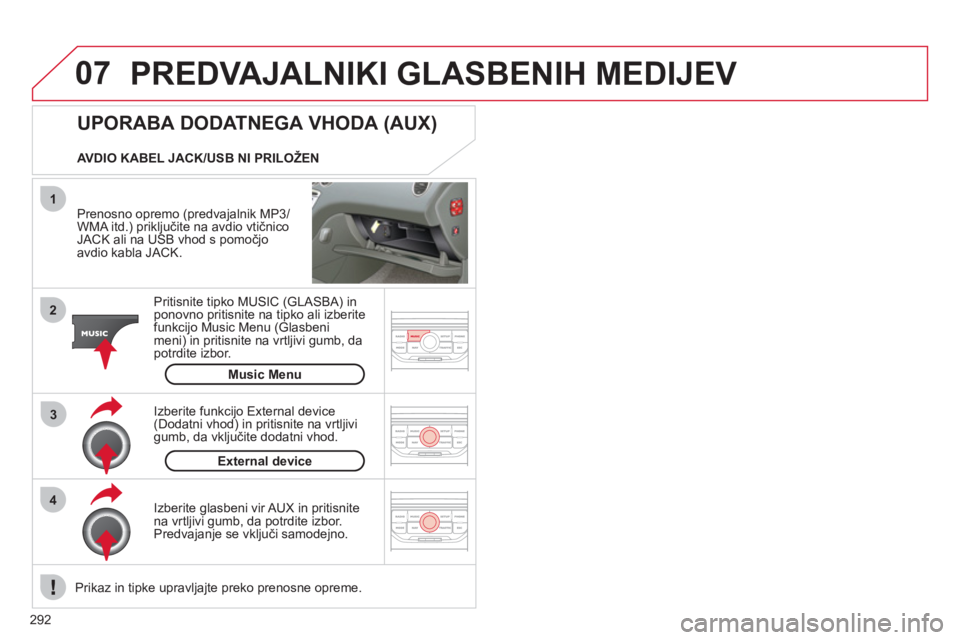 CITROEN C5 2012 Navodila Za Uporabo (in Slovenian) 292
07
43 1
2
PREDVAJALNIKI GLASBENIH MEDIJEV
Prenosno opremo (predvajalnik MP3/WMA itd.) priključite na avdio vtičnico JACK ali na USB vhod s pomočjo
avdio kabla JACK.
Pritisnite tipko MUS CITROEN C5 2012 Navodila Za Uporabo (in Slovenian) 292
07
43 1
2
PREDVAJALNIKI GLASBENIH MEDIJEV
Prenosno opremo (predvajalnik MP3/WMA itd.) priključite na avdio vtičnico JACK ali na USB vhod s pomočjo
avdio kabla JACK.
Pritisnite tipko MUS