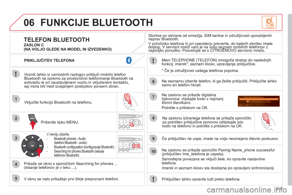 CITROEN C5 2012 Navodila Za Uporabo (in Slovenian) 315
06
1
2
3
4
5
6
7
8
9
10
FUNKCIJE BLUETOOTH
Voznik lahko iz varnostnih razlogov priključi mobilni telefon
Bluetooth na opremo za prostoročno telefoniranje Bluetooth na
avtoradiu le pri zausta CITROEN C5 2012 Navodila Za Uporabo (in Slovenian) 315
06
1
2
3
4
5
6
7
8
9
10
FUNKCIJE BLUETOOTH
Voznik lahko iz varnostnih razlogov priključi mobilni telefon
Bluetooth na opremo za prostoročno telefoniranje Bluetooth na
avtoradiu le pri zausta