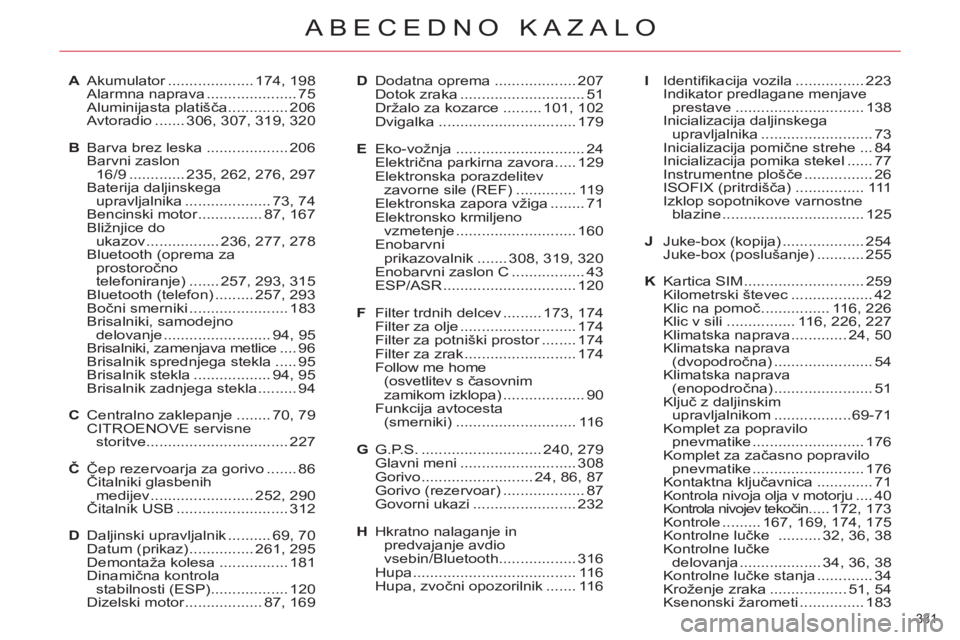CITROEN C5 2012 Navodila Za Uporabo (in Slovenian) 331
ABECEDNO KAZALO
A Akumulator .................... 174, 198
Alarmna naprava ..................... 75
Aluminijasta platišča .............. 206
Avtoradio ....... 306, 307, 319, 320
B Barva br CITROEN C5 2012 Navodila Za Uporabo (in Slovenian) 331
ABECEDNO KAZALO
A Akumulator .................... 174, 198
Alarmna naprava ..................... 75
Aluminijasta platišča .............. 206
Avtoradio ....... 306, 307, 319, 320
B Barva br