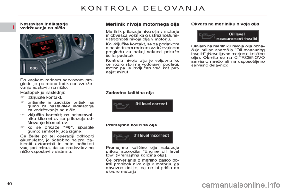 CITROEN C5 2012 Navodila Za Uporabo (in Slovenian) I
40
KONTROLA DELOVANJA
Nastavitev indikatorja
vzdrževanja na ničlo
Po vsakem rednem servisnem pre-
gledu je potrebno indikator vzdrže-
vanja nastaviti na ničlo.
CITROEN C5 2012 Navodila Za Uporabo (in Slovenian) I
40
KONTROLA DELOVANJA
Nastavitev indikatorja
vzdrževanja na ničlo
Po vsakem rednem servisnem pre-
gledu je potrebno indikator vzdrže-
vanja nastaviti na ničlo.