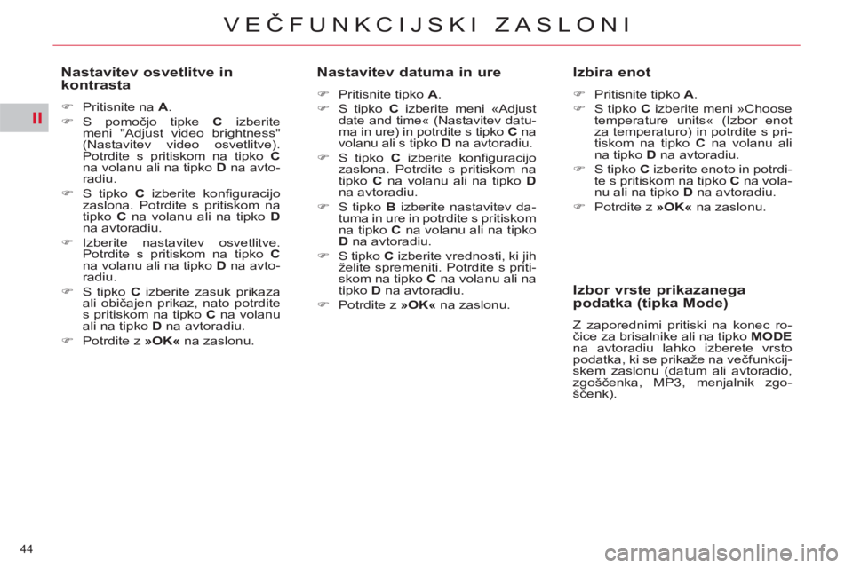 CITROEN C5 2012  Navodila Za Uporabo (in Slovenian) II
44 
VEČFUNKCIJSKI ZASLONI
 
 
Nastavitev osvetlitve in 
kontrasta 
   
 
�) 
  Pritisnite na  A 
. 
   
�) 
 S  pomočjo tipke  C 
 izberite 
meni "Adjust video brightness" 
(Nastavitev video osve