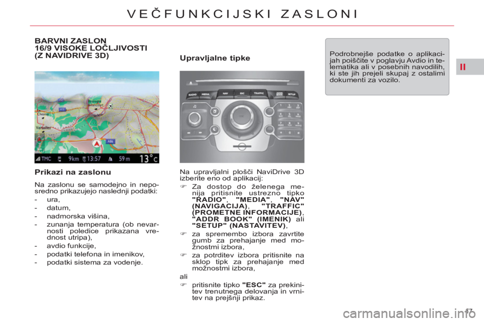 CITROEN C5 2012  Navodila Za Uporabo (in Slovenian) II
47 
VEČFUNKCIJSKI ZASLONI
BARVNI ZASLON
16/9 VISOKE LOČLJIVOSTI 
(Z NAVIDRIVE 3D) 
   
Prikazi na zaslonu 
 
Na zaslonu se samodejno in nepo-
sredno prikazujejo naslednji podatki: 
   
 
-  ura, 