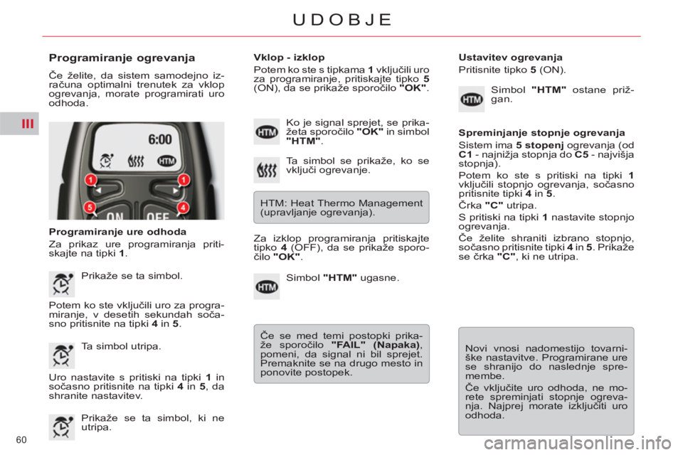 CITROEN C5 2012 Navodila Za Uporabo (in Slovenian) III
60
UDOBJE
Programiranje ogrevanja
Če želite, da sistem samodejno iz-
računa optimalni trenutek za vklop
ogrevanja, morate programirati uro
odhoda.
Programiranje ure odhoda
Za CITROEN C5 2012 Navodila Za Uporabo (in Slovenian) III
60
UDOBJE
Programiranje ogrevanja
Če želite, da sistem samodejno iz-
računa optimalni trenutek za vklop
ogrevanja, morate programirati uro
odhoda.
Programiranje ure odhoda
Za