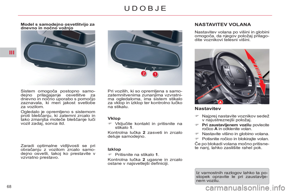 CITROEN C5 2012  Navodila Za Uporabo (in Slovenian) III
68 
UDOBJE
  Iz varnostnih razlogov lahko ta po-
stopek opravite le pri zaustavlje-
nem vozilu.  
NASTAVITEV VOLANA 
 
Nastavitev volana po višini in globini 
omogoča, da njegov položaj prilago