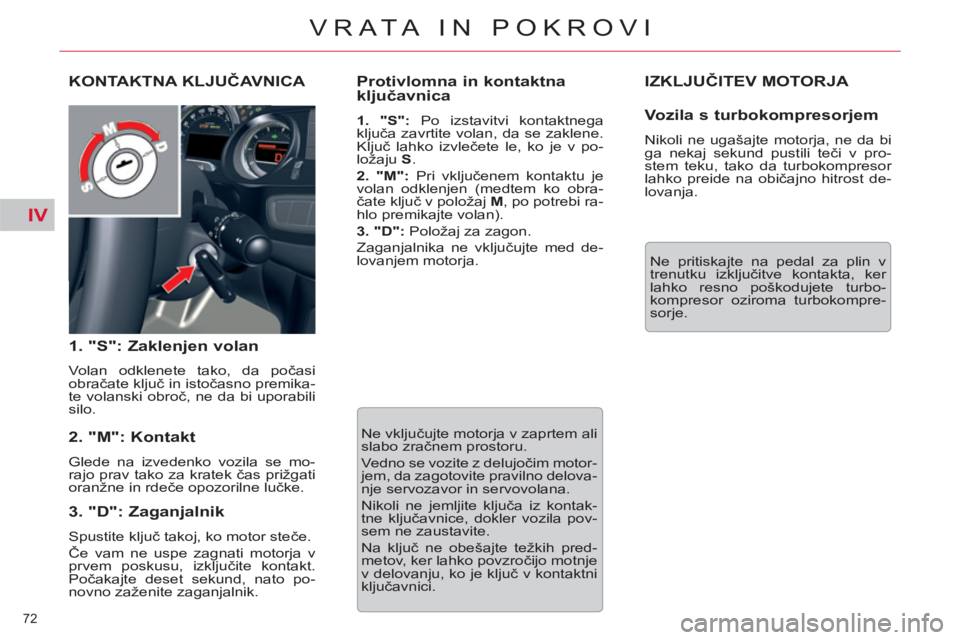 CITROEN C5 2012  Navodila Za Uporabo (in Slovenian) IV
72 
VRATA IN POKROVI
  IZKLJUČITEV MOTORJA 
 
Ne pritiskajte na pedal za plin v 
trenutku izključitve kontakta, ker 
lahko resno poškodujete turbo-
kompresor oziroma turbokompre-
sorje.  
KONTAK