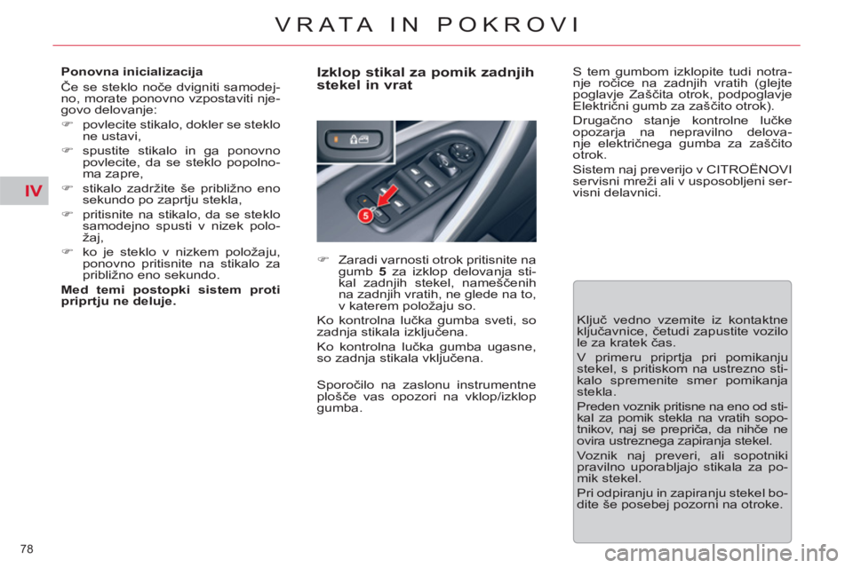 CITROEN C5 2012  Navodila Za Uporabo (in Slovenian) IV
78 
VRATA IN POKROVI
   
Ponovna inicializacija 
  Če se steklo noče dvigniti samodej-
no, morate ponovno vzpostaviti nje-
govo delovanje: 
   
 
�) 
  povlecite stikalo, dokler se steklo 
ne ust