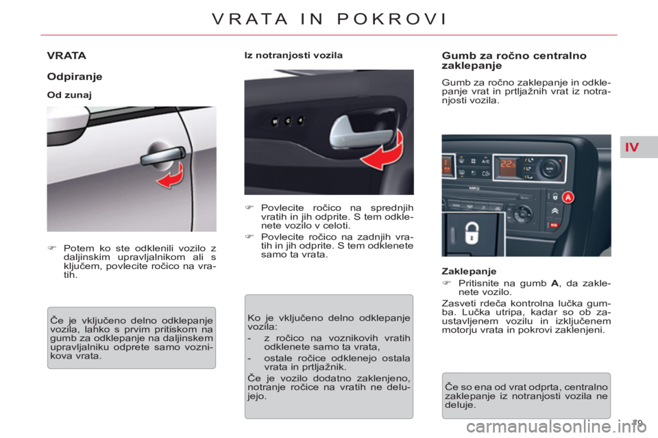 CITROEN C5 2012  Navodila Za Uporabo (in Slovenian) IV
79 
VRATA IN POKROVI
VRATA 
   
Odpiranje 
 
 
Od zunaj 
  Če je vključeno delno odklepanje 
vozila, lahko s prvim pritiskom na 
gumb za odklepanje na daljinskem 
upravljalniku odprete samo vozni