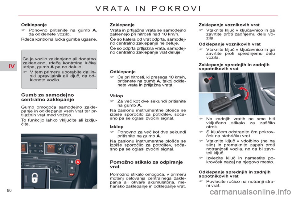 CITROEN C5 2012  Navodila Za Uporabo (in Slovenian) IV
80 
VRATA IN POKROVI
   
Odklepanje 
   
 
�) 
  Ponovno pritisnite na gumb  A 
, 
da odklenete vozilo.  
 
Rdeča kontrolna lučka gumba ugasne. 
 
Če je vozilo zaklenjeno ali dodatno 
zaklenjeno