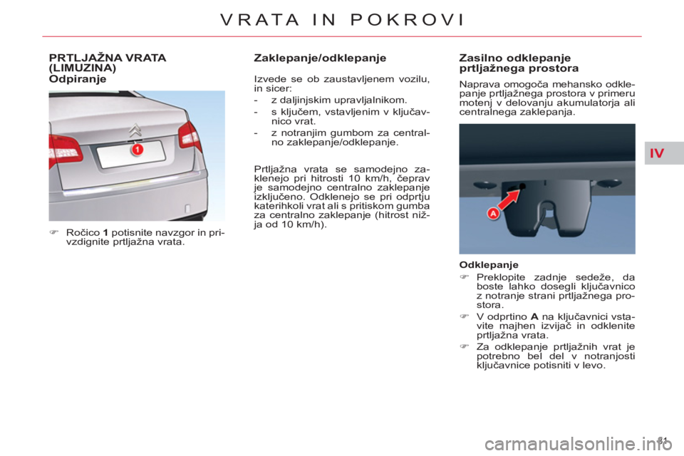 CITROEN C5 2012  Navodila Za Uporabo (in Slovenian) IV
81 
VRATA IN POKROVI
PRTLJAŽNA VRATA (LIMUZINA) 
   
 
�) 
 Ročico  1 
 potisnite navzgor in pri-
vzdignite prtljažna vrata.  
   Izvede se ob zaustavljenem vozilu, 
in sicer: 
   
 
-   z dalji