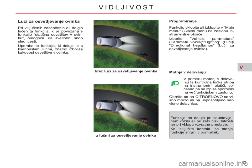 CITROEN C5 2012  Navodila Za Uporabo (in Slovenian) V
93 
VIDLJIVOST
   
Programiranje 
  Funkcijo vklopite ali izklopite v "Main 
menu" (Glavni meni) na zaslonu in-
strumentne plošče. 
  Izberite "Vehicle parameters" 
(Parametri vozila)\"Lighting" (