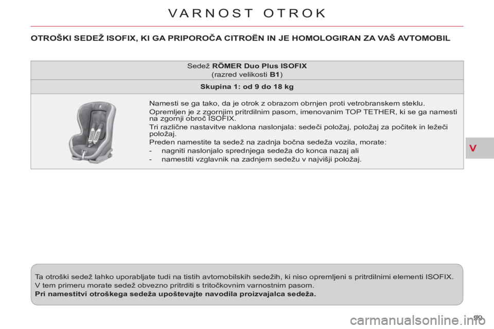 CITROEN C-CROSSER 2012 Navodila Za Uporabo (in Slovenian) V
VARNOST OTROK
99 Ta otroški sedež lahko uporabljate tudi na tistih avtomobilskih sedežih, ki niso opremljeni s pritrdilnimi elementi ISOFIX.
V tem primeru morate sedež obvezno pritrditi s CITROEN C-CROSSER 2012 Navodila Za Uporabo (in Slovenian) V
VARNOST OTROK
99 Ta otroški sedež lahko uporabljate tudi na tistih avtomobilskih sedežih, ki niso opremljeni s pritrdilnimi elementi ISOFIX.
V tem primeru morate sedež obvezno pritrditi s