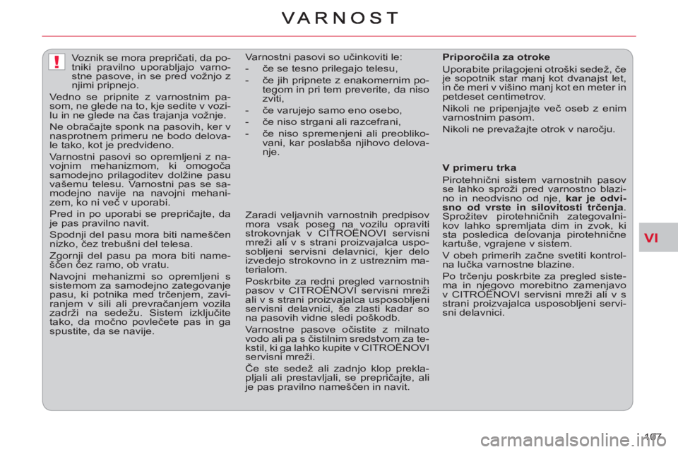 CITROEN C-CROSSER 2012  Navodila Za Uporabo (in Slovenian) VI
!
107     
 
 
 
 
Voznik se mora prepričati, da po-
tniki pravilno uporabljajo varno-
stne pasove, in se pred vožnjo z 
njimi pripnejo. 
  Vedno se pripnite z varnostnim pa-
som, ne glede na to,