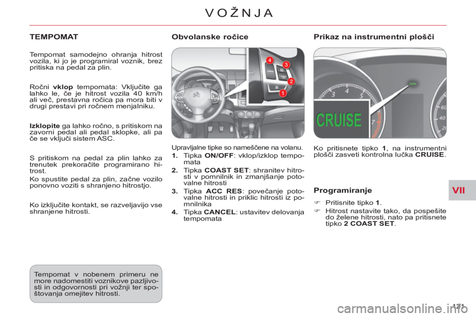 CITROEN C-CROSSER 2012  Navodila Za Uporabo (in Slovenian) VII
VOŽNJA
121 
Programiranje 
   
 
�) 
  Pritisnite tipko  1 
. 
   
�) 
  Hitrost nastavite tako, da pospešite 
do želene hitrosti, nato pa pritisnete 
tipko  2 COAST SET 
.  
 
TEMPOMAT
 
Uprav