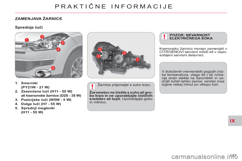 CITROEN C-CROSSER 2012  Navodila Za Uporabo (in Slovenian) IX
!
!
PRAKTIČNE INFORMACIJE
137 
ZAMENJAVA ŽARNICE  
 
 
Žarnice prijemajte s suho krpo. 
   
Žarometov ne čistite s suho ali gro-
bo krpo in ne uporabljajte čistilnih 
sredstev ali topil. 
 Up