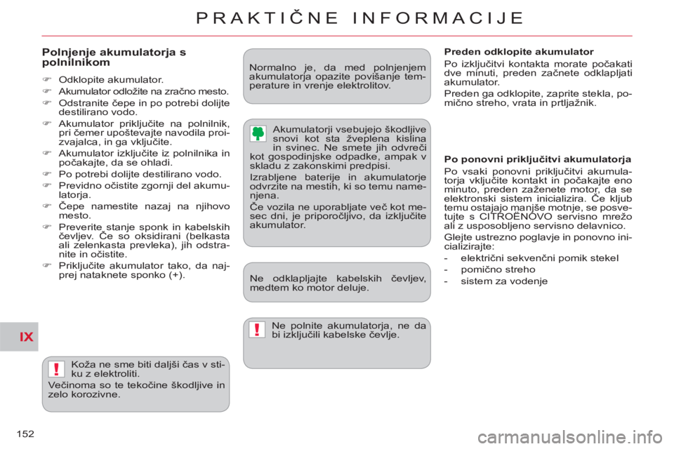 CITROEN C-CROSSER 2012  Navodila Za Uporabo (in Slovenian) IX
!
!
PRAKTIČNE INFORMACIJE
152
   
Polnjenje akumulatorja s polnilnikom
 
 
 
�) 
 Odklopite akumulator. 
   
�) 
  Akumulator odložite na zračno mesto. 
   
�) 
 Odstranite čepe in po potrebi d