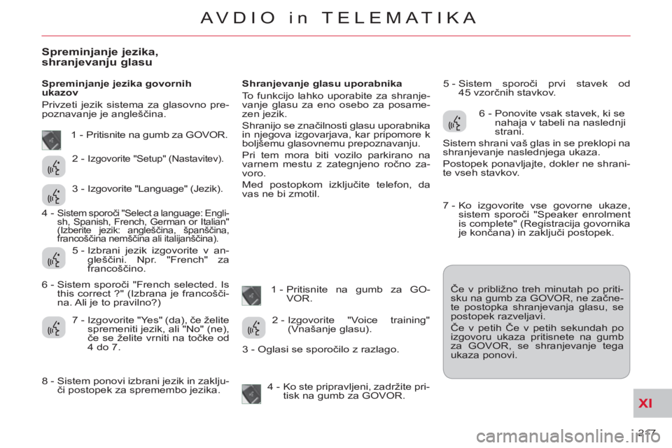 CITROEN C-CROSSER 2012  Navodila Za Uporabo (in Slovenian) XI
217 
AVDIO in TELEMATIKA
Spreminjanje jezika,
shranjevanju glasu
   
Spreminjanje jezika govornih 
ukazov 
  Privzeti jezik sistema za glasovno pre-
poznavanje je angleščina.    
Shranjevanje gla
