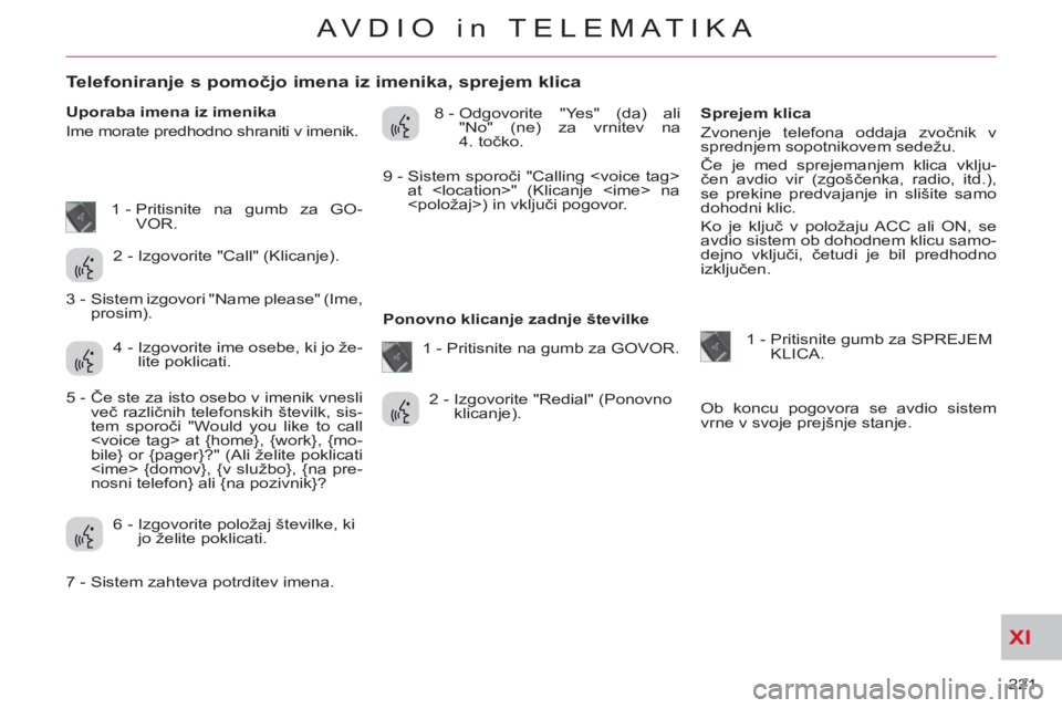 CITROEN C-CROSSER 2012 Navodila Za Uporabo (in Slovenian) XI
221
AVDIO in TELEMATIKA
Telefoniranje s pomočjo imena iz imenika, sprejem klica
Uporaba imena iz imenika
Ime morate predhodno shraniti v imenik. 8 - Odgo CITROEN C-CROSSER 2012 Navodila Za Uporabo (in Slovenian) XI
221
AVDIO in TELEMATIKA
Telefoniranje s pomočjo imena iz imenika, sprejem klica
Uporaba imena iz imenika
Ime morate predhodno shraniti v imenik. 8 - Odgo