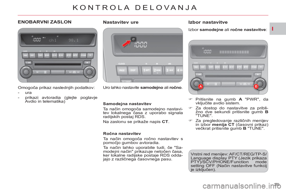 CITROEN C-CROSSER 2012  Navodila Za Uporabo (in Slovenian) I
KONTROLA DELOVA NJA
39 
ENOBARVNI ZASLON 
   
Omogoča prikaz naslednjih podatkov: 
   
 
-  ura 
   
-   prikazi avtoradia (glejte poglavje 
Avdio in telematika)  
 
 
 
Nastavitev ure 
 
Uro lahko