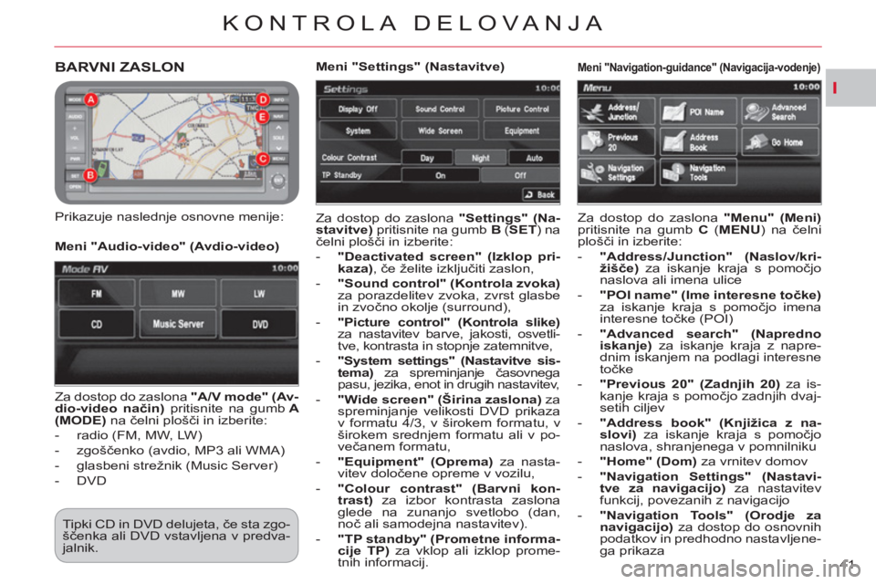 CITROEN C-CROSSER 2012  Navodila Za Uporabo (in Slovenian) I
KONTROLA DELOVA NJA
41 
BARVNI ZASLON 
   
Prikazuje naslednje osnovne menije: 
  Za dostop do zaslona  "Settings" 
  (Na-
stavitve) 
 pritisnite na gumb  B 
 ( SET 
) na 
čelni plošči in izberit