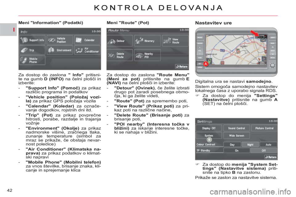 CITROEN C-CROSSER 2012  Navodila Za Uporabo (in Slovenian) I
42
Nastavitev ure
  Digitalna ura se nastavi  samodejno 
. 
  Sistem omogoča samodejno nastavitev 
lokalnega časa z uporabo signala RDS. 
   
 
�) 
 Za dostop do menija  "Settings" 
(Nastavitve) 

