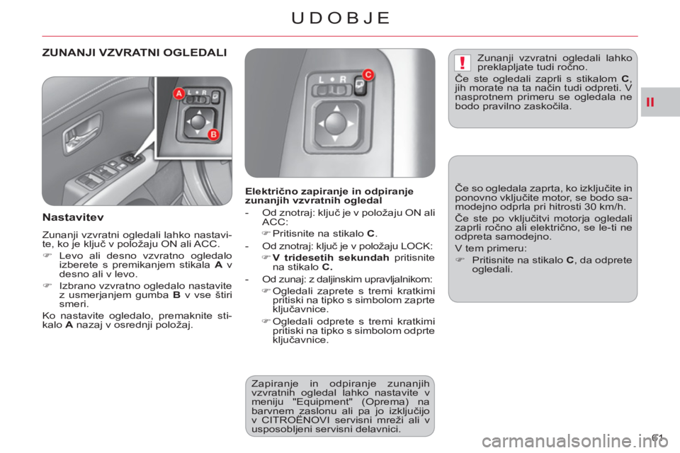 CITROEN C-CROSSER 2012  Navodila Za Uporabo (in Slovenian) II
!
UDOBJE
61 
ZUNANJI VZVRATNI OGLEDALI
   
Nastavitev 
 
Zunanji vzvratni ogledali lahko nastavi-
te, ko je ključ v položaju ON ali ACC. 
   
 
�) 
 Levo ali desno vzvratno ogledalo 
izberete s p