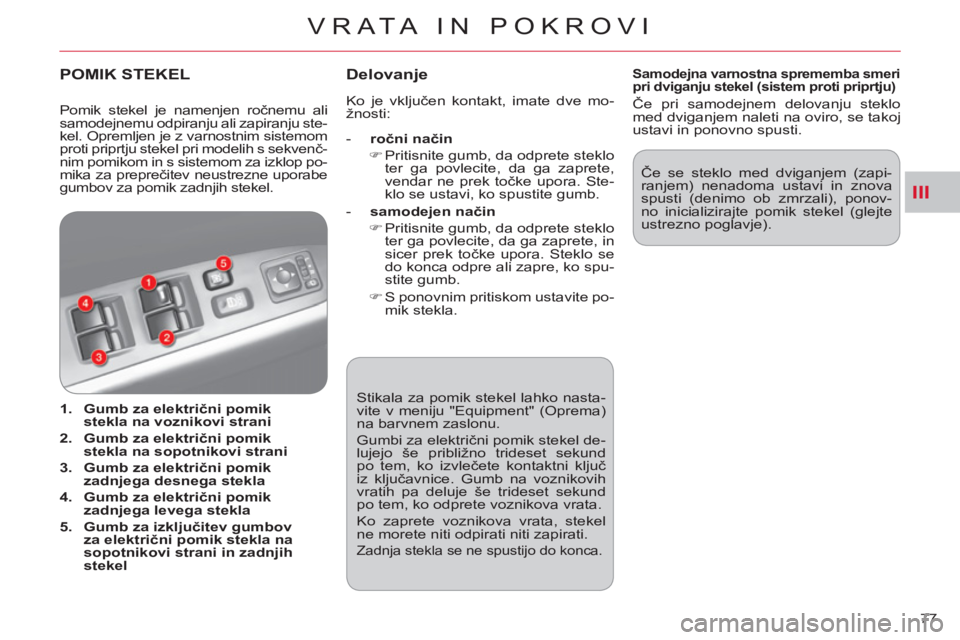 CITROEN C-CROSSER 2012  Navodila Za Uporabo (in Slovenian) III
VRATA IN POKROVI
77    Stikala za pomik stekel lahko nasta-
vite v meniju "Equipment" (Oprema) 
na barvnem zaslonu. 
  Gumbi za električni pomik stekel de-
lujejo še približno trideset sekund 
